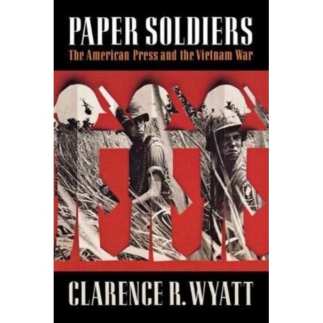 Paper Soldiers: The American Press and the Vietnam War