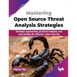 Mastering Open Source Threat Analysis Strategies: Strategic approaches, practical insights, and case studies for effective cyber security