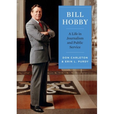Bill Hobby: A Life in Journalism and Public Service