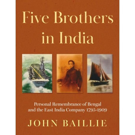 Five Brothers in India: Personal Remembrance of Bengal and the East India Company 1795-1909