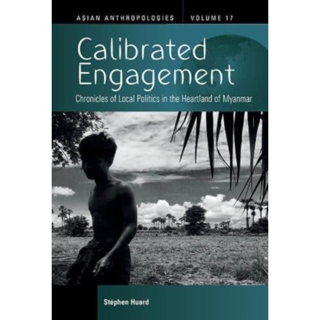 Calibrated Engagement: Chronicles of Local Politics in the Heartland of Myanmar