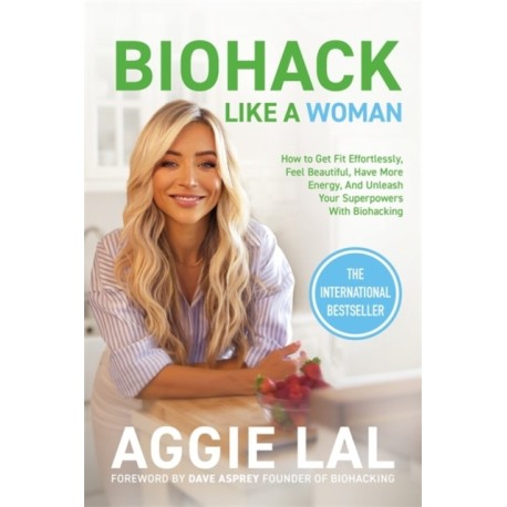 Biohack Like a Woman: How to Get Fit Effortlessly, Feel Beautiful, Have More Energy, and Unleash Your Superpowers