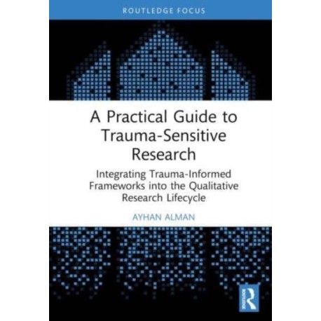 A Practical Guide to Trauma-Sensitive Research: Integrating Trauma-Informed Frameworks into the Qualitative Research Lifecycle