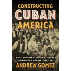 Constructing Cuban America: Race and Identity in Florida's Caribbean South, 1868–1945
