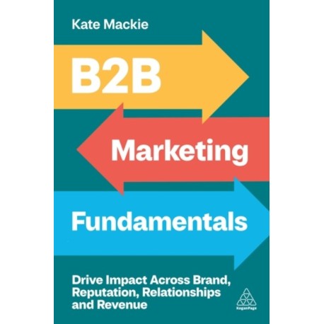 B2B Marketing Fundamentals: Drive Impact Across Brand, Reputation, Relationships and Revenue