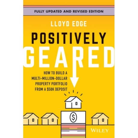Positively Geared: How to Build a Multi-Million-Dollar Property Portfolio from a $50K Deposit