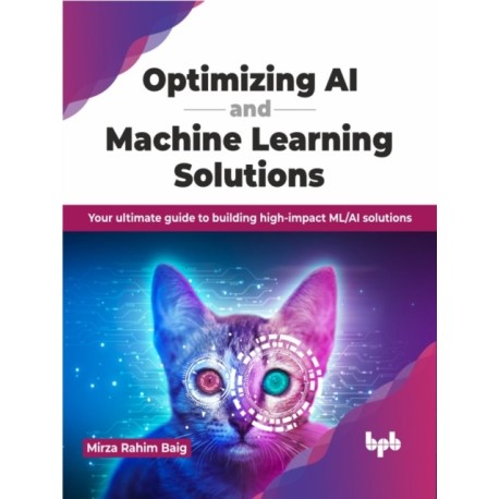 Optimizing AI and Machine Learning Solutions: Your ultimate guide to building high-impact ML/AI solutions (English Edition)
