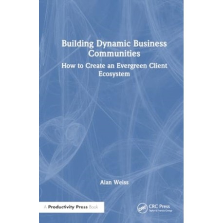 Building Dynamic Business Communities: How to Create an Evergreen Client Ecosystem