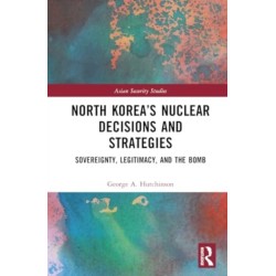 North Korea’s Nuclear Decisions and Strategies: Sovereignty, Legitimacy, and the Bomb