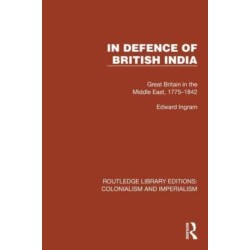 In Defence of British India: Great Britain in the Middle East, 1775–1842