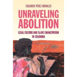 Unraveling Abolition: Legal Culture and Slave Emancipation in Colombia