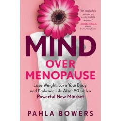 Mind Over Menopause: Lose Weight, Love Your Body, and Embrace Life After 50 with a Powerful New Mindset