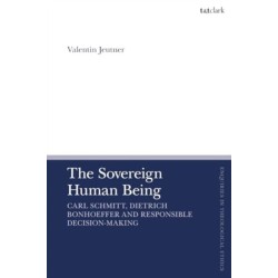 The Sovereign Human Being: Carl Schmitt, Dietrich Bonhoeffer and Responsible Decision-Making
