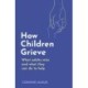 How Children Grieve: What Adults Miss And What They Can Do To Help