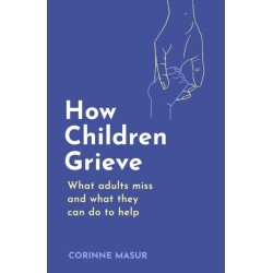 How Children Grieve: What Adults Miss And What They Can Do To Help