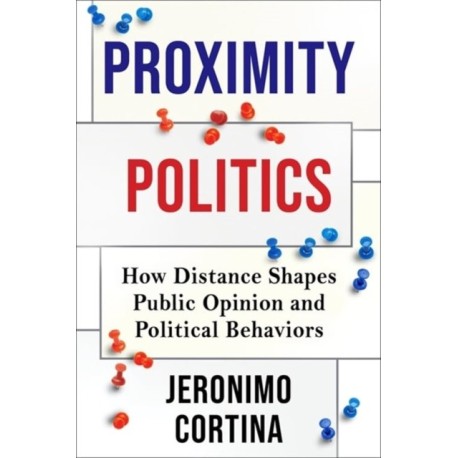 Proximity Politics: How Distance Shapes Public Opinion and Political Behaviors