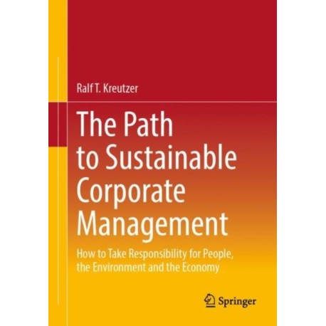 The Path to Sustainable Corporate Management: How to Take Responsibility for People, the Environment and the Economy