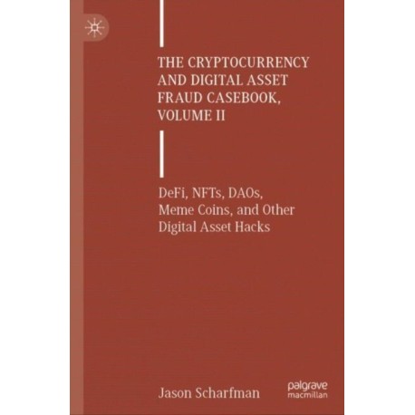 The Cryptocurrency and Digital Asset Fraud Casebook, Volume II: DeFi, NFTs, DAOs, Meme Coins, and Other Digital Asset Hacks