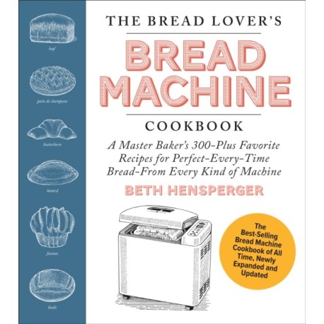 The Bread Lover's Bread Machine Cookbook, Newly Expanded and Updated: A Master Baker's 300-Plus Favorite Recipes for Perfect-Every-Time Bread–From Every Kind of Machine