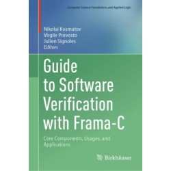 Guide to Software Verification with Frama-C: Core Components, Usages, and Applications