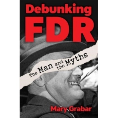 Debunking FDR: The Man and the Myths