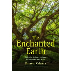 The Enchanted Earth: Embracing the Power of Nature to Discover the Wild in You