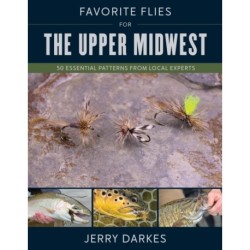 Favorite Flies for the Upper Midwest: 50 Essential Patterns from Local Experts