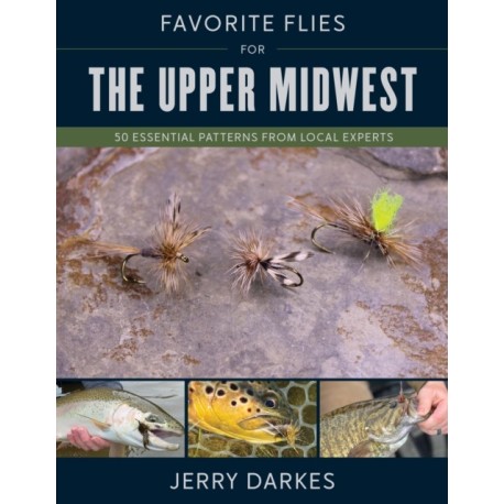 Favorite Flies for the Upper Midwest: 50 Essential Patterns from Local Experts