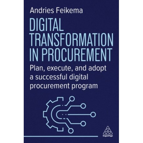 Digital Transformation in Procurement: Plan, Execute and Adopt a Successful Digital Procurement Programme