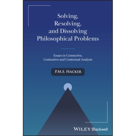 Solving, Resolving, and Dissolving Philosophical Problems: Essays in Connective, Contrastive and Contextual Analysis