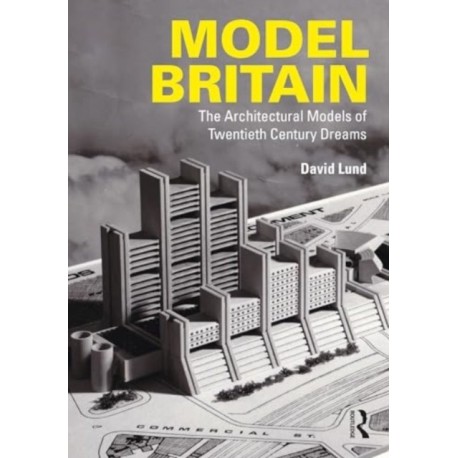 Model Britain: The Architectural Models of Twentieth Century Dreams