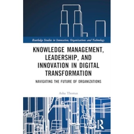 Knowledge Management, Leadership, and Innovation in Digital Transformation: Navigating the Future of Organizations