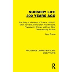 Nursery Life 300 Years Ago: The Story of a Dauphin of France, 1601–10. Taken from the Journal of Dr Jean Heroard, Physician-in-Charge, and from Other Contemporary Sources