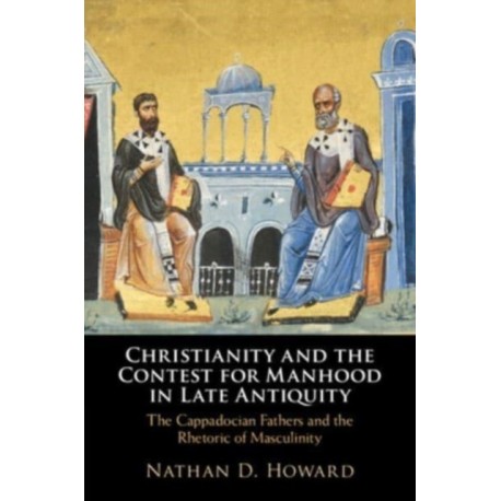 Christianity and the Contest for Manhood in Late Antiquity: The Cappadocian Fathers and the Rhetoric of Masculinity