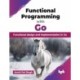 Functional Programming with Go: Functional design and implementation in Go
