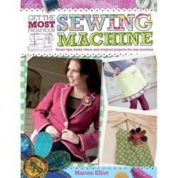 Get the Most from Your Sewing Machine: Smart Tips, Funky Ideas and Original Projects for Any Machi