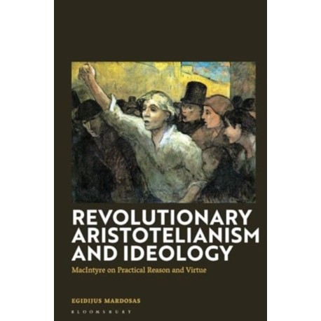 Revolutionary Aristotelianism and Ideology: MacIntyre on Practical Reason and Virtue