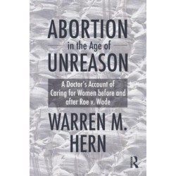 Abortion in the Age of Unreason: A Doctor's Account of Caring for Women Before and After Roe v. Wade