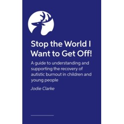 Stop the World I Want to Get Off: A guide to understanding and supporting the recovery of autistic burnout in children and young people