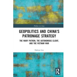 Geopolitics and China's Patronage Strategy: The Wary Patron, the Autonomous Client, and the Vietnam War