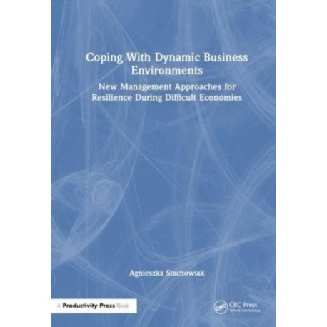 Coping With Dynamic Business Environments: New Management Approaches for Resilience During Difficult Economies
