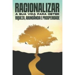 Racionalizar a sua vida para obter riqueza, abundancia e prosperidade