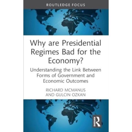 Why are Presidential Regimes Bad for the Economy?: Understanding the Link Between Forms of Government and Economic Outcomes