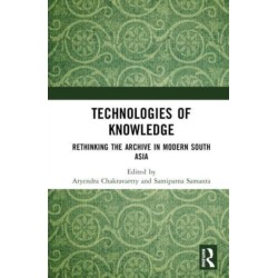 Technologies of Knowledge: Rethinking the Archive in Modern South Asia