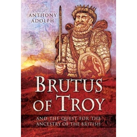 Brutus of Troy: And the Quest for the Ancestry of the British