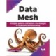Data Mesh: Principles, patterns, architecture, and strategies for data-driven decision making