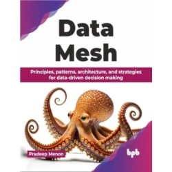 Data Mesh: Principles, patterns, architecture, and strategies for data-driven decision making