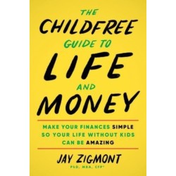 The Childfree Guide to Life and Money: Make Your Finances Simple So Your Life Without Kids Can Be Amazing