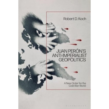 Juan Peron’s Anti-Imperialist Geopolitics: A New Order for the Cold War World