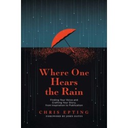 Where One Hears the Rain: Finding Your Voice and Crafting Your Story, from Inspiration to Publication